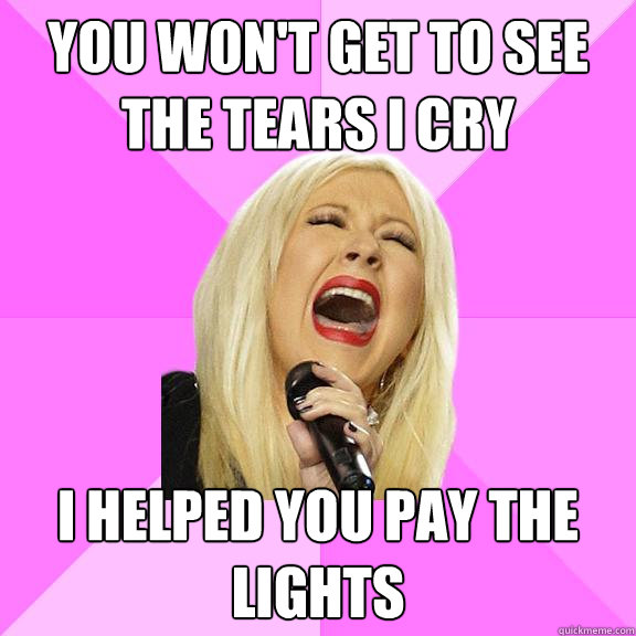 You won't get to see the tears I cry I helped you pay the lights  Wrong Lyrics Christina