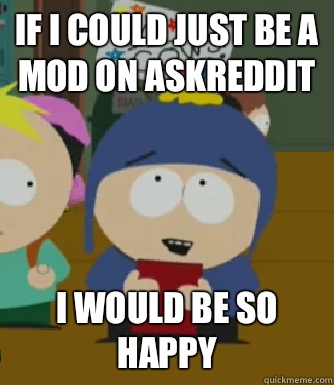 If I could just be a mod on AskReddit  I would be so happy  Craig - I would be so happy
