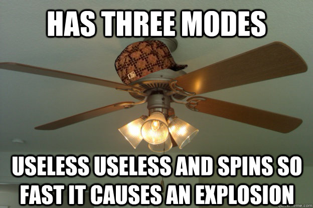 Has three modes Useless useless and spins so fast it causes an explosion  scumbag ceiling fan
