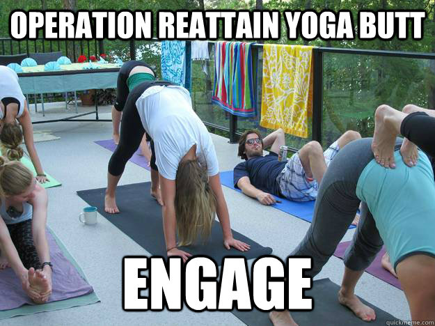 Operation reattain yoga butt Engage - Operation reattain yoga butt Engage  Extremely smart dude