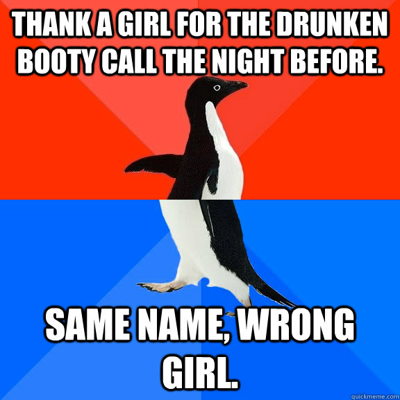 Thank a girl for the drunken booty call the night before. Same name, wrong girl.  Socially Awesome Awkward Penguin