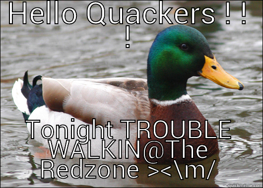 HELLO QUACKERS ! ! ! TONIGHT TROUBLE WALKIN@THE REDZONE ><\M/ Actual Advice Mallard