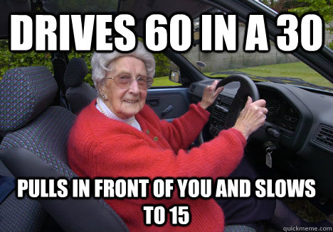 drives 60 in a 30 pulls in front of you and slows to 15  Bad Driver Barbara