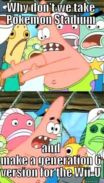 WHY DON'T WE TAKE POKEMON STADIUM AND MAKE A GENERATION 6 VERSION FOR THE WII-U Push it somewhere else Patrick