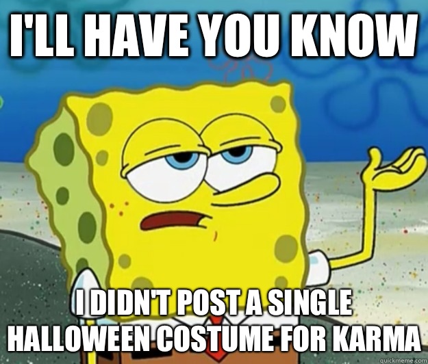 I'll have you know I didn't post a single Halloween costume for karma  Tough Spongebob