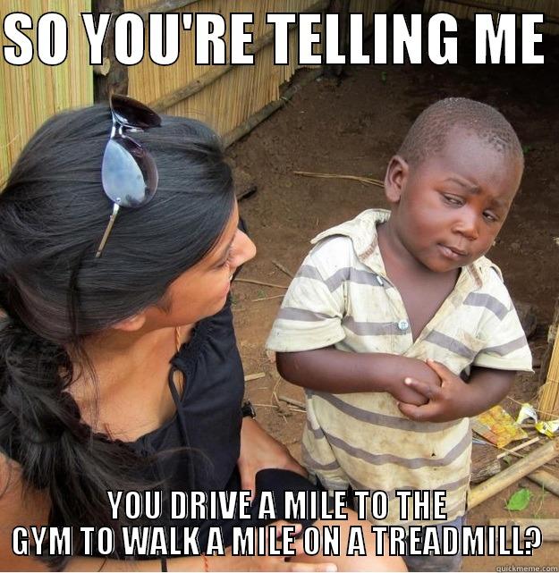 SO YOU'RE TELLING ME  YOU DRIVE A MILE TO THE GYM TO WALK A MILE ON A TREADMILL? Skeptical Third World Kid