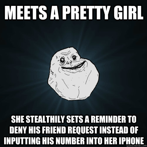 Meets a pretty girl she stealthily sets a reminder to deny his friend request instead of inputting his number into her iphone  Forever Alone