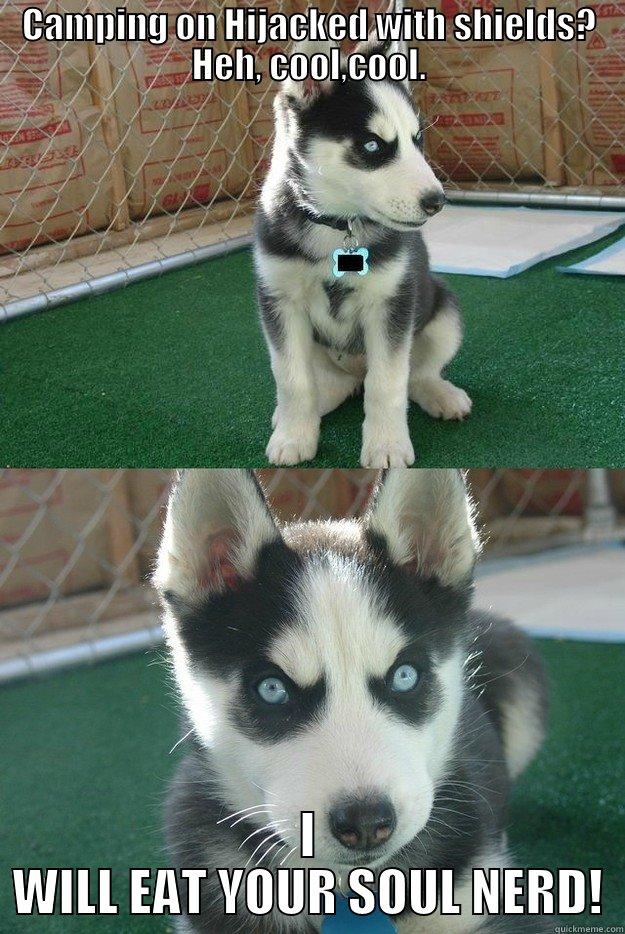 CAMPING ON HIJACKED WITH SHIELDS? HEH, COOL,COOL. I WILL EAT YOUR SOUL NERD! Insanity puppy