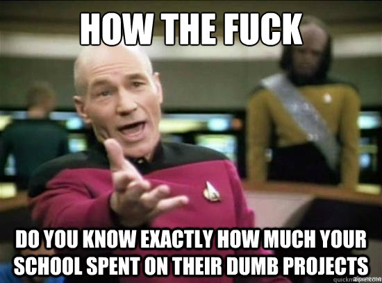 How the fuck do you know exactly how much your school spent on their dumb projects  Annoyed Picard HD