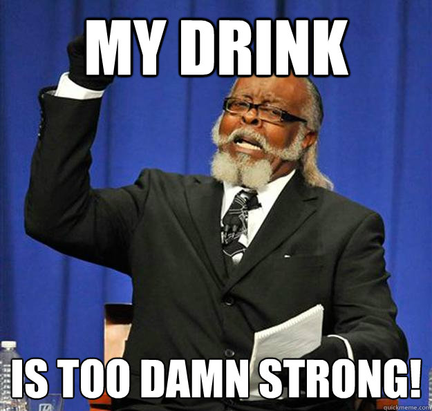 My Drink Is too damn strong!  Jimmy McMillan