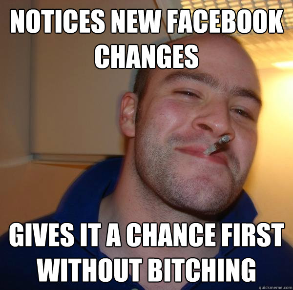 notices new facebook changes gives it a chance first without bitching - notices new facebook changes gives it a chance first without bitching  Misc