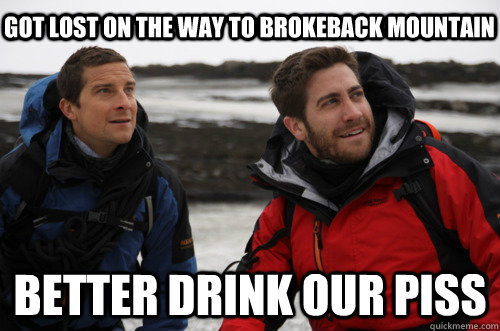 Got Lost on the way to brokeback mountain Better drink our piss - Got Lost on the way to brokeback mountain Better drink our piss  Jake Gyllenhaal