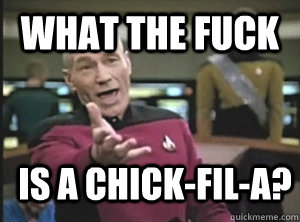 What the fuck is a Chick-fil-A?  Annoyed Picard