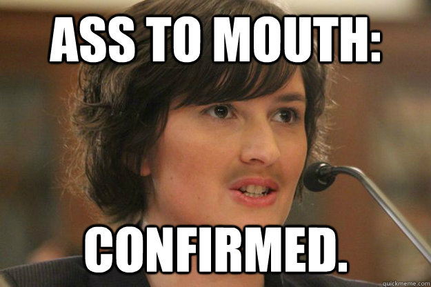 ASS TO MOUTH: CONFIRMED. - ASS TO MOUTH: CONFIRMED.  Slut Sandra Fluke