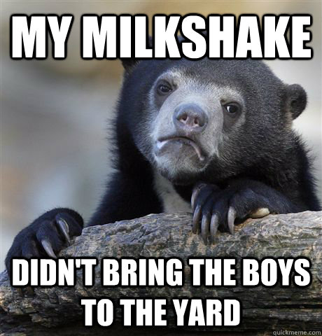 My Milkshake Didn't bring the boys to the yard  Confession Bear