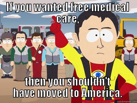 IF YOU WANTED FREE MEDICAL CARE, THEN YOU SHOULDN'T HAVE MOVED TO AMERICA. Captain Hindsight