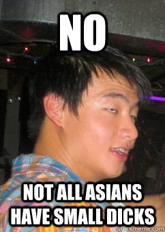 No Not all asians have small dicks  