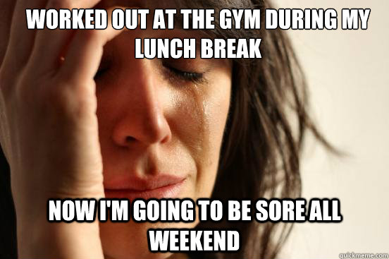 Worked out at the gym during my lunch break Now I'm going to be sore all weekend  First World Problems