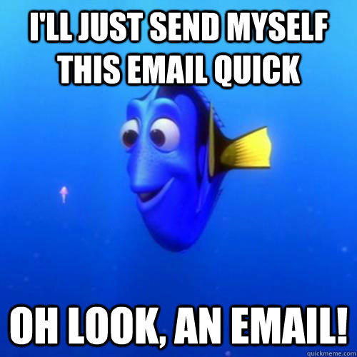 I'll Just send myself this email quick oh look, an email!  dory