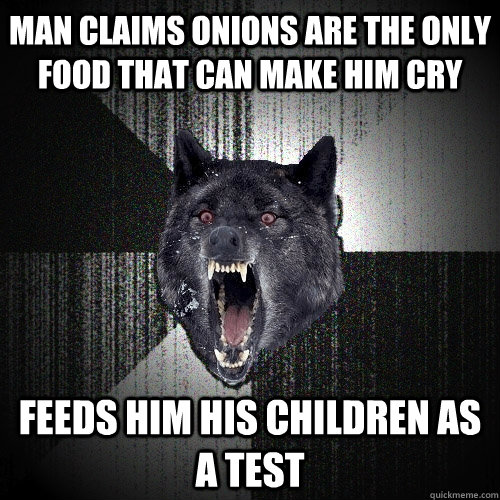 Man claims onions are the only food that can make him cry Feeds him his children as a test - Man claims onions are the only food that can make him cry Feeds him his children as a test  Insanity Wolf