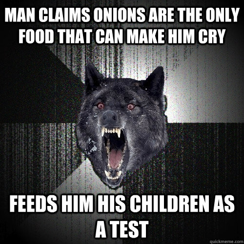 Man claims onions are the only food that can make him cry Feeds him his children as a test  Insanity Wolf