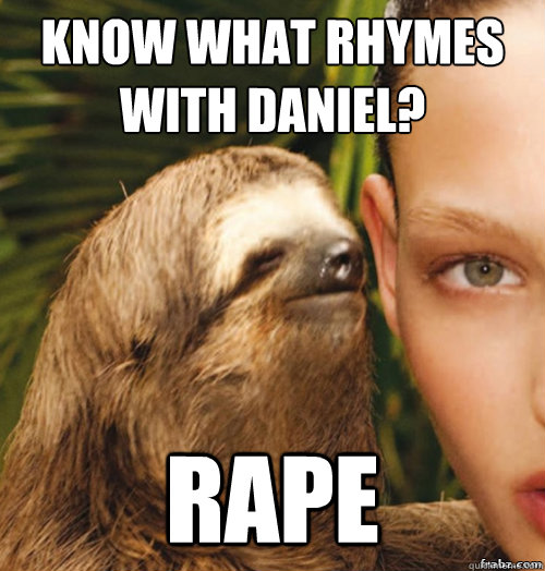 Know what rhymes with Daniel?
 rape  rape sloth
