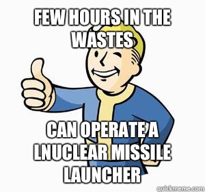 Few hours in the wastes Can operate a lnuclear missile launcher  Vault Boy
