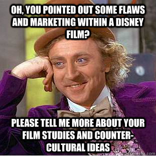 Oh, you pointed out some flaws and marketing within a Disney film? Please tell me more about your film studies and counter-cultural ideas - Oh, you pointed out some flaws and marketing within a Disney film? Please tell me more about your film studies and counter-cultural ideas  Condescending Wonka