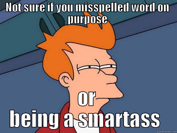 NOT SURE IF YOU MISSPELLED WORD ON PURPOSE OR BEING A SMARTASS  Futurama Fry