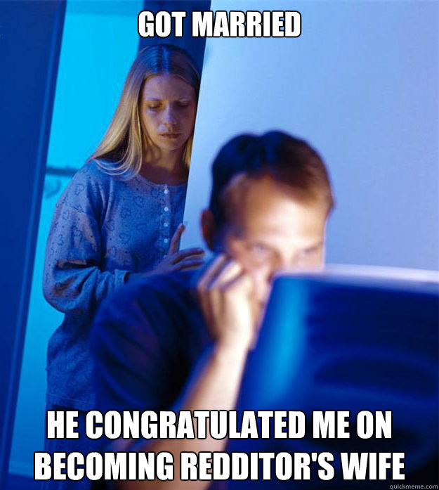 Got married He congratulated me on becoming Redditor's wife  Redditors Wife