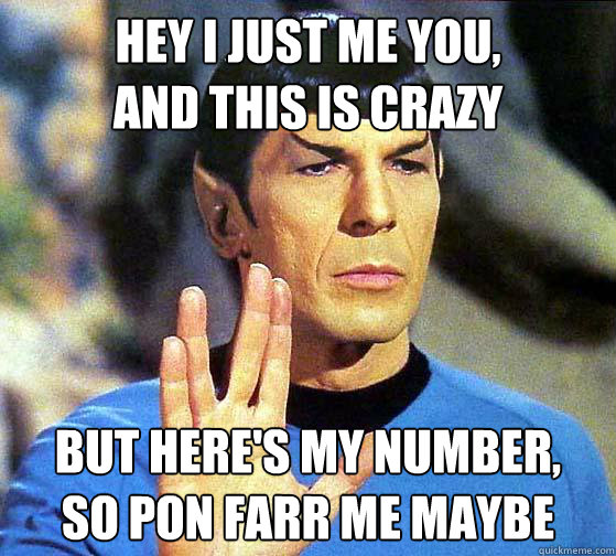 Hey I just me you,
and this is crazy But here's my number, 
so pon farr me maybe  - Hey I just me you,
and this is crazy But here's my number, 
so pon farr me maybe   Spock