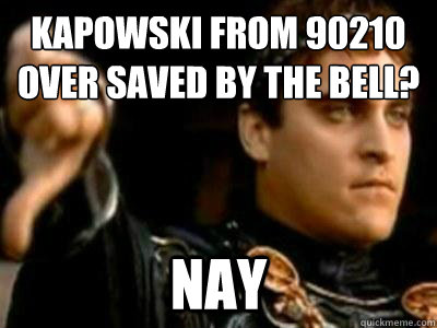 Kapowski from 90210 over Saved by the bell?
 Nay  Downvoting Roman