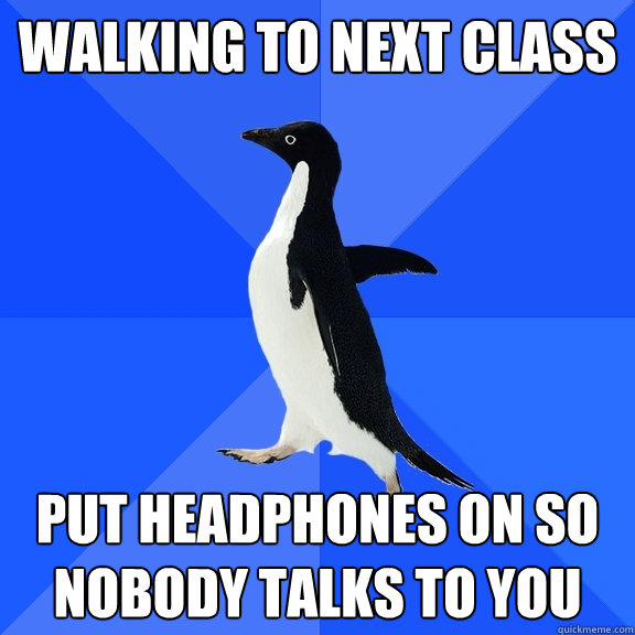 Walking to next class put headphones on so nobody talks to you  Socially Awkward Penguin