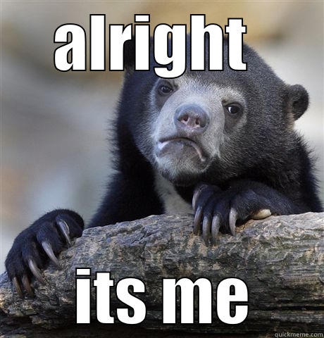 ALRIGHT   ITS ME Confession Bear