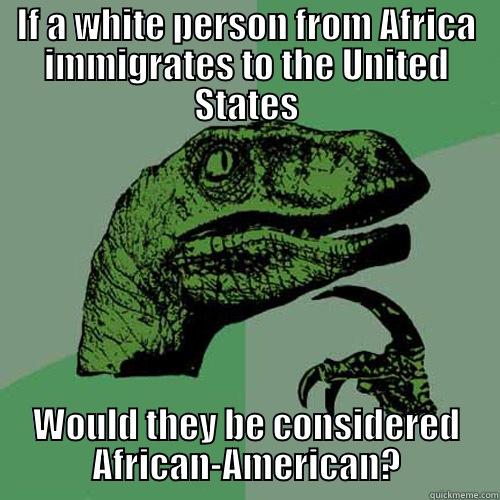 IF A WHITE PERSON FROM AFRICA IMMIGRATES TO THE UNITED STATES WOULD THEY BE CONSIDERED AFRICAN-AMERICAN? Philosoraptor