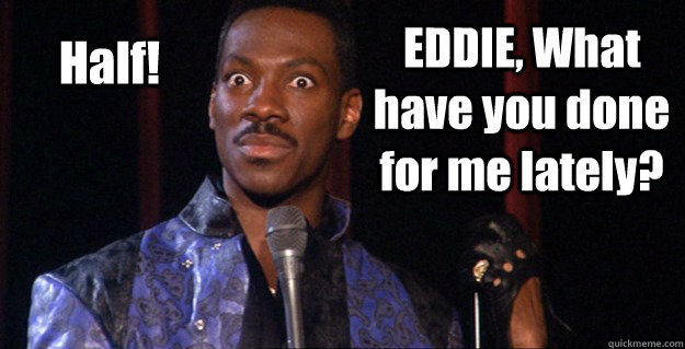 EDDIE, What have you done for me lately? Half!  - EDDIE, What have you done for me lately? Half!   Eddie Murphy Raw