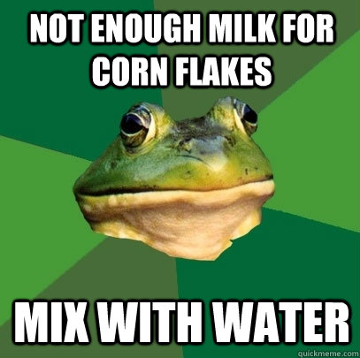 Not enough milk for corn flakes mix with water  Foul Bachelor Frog