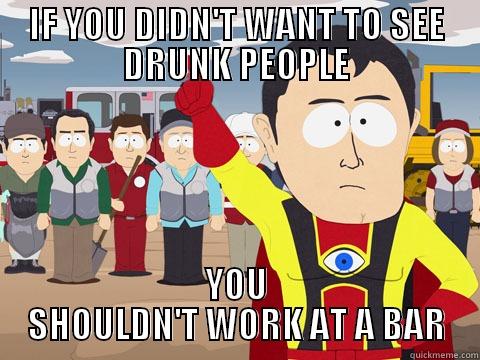 IF YOU DIDN'T WANT TO SEE DRUNK PEOPLE YOU SHOULDN'T WORK AT A BAR Captain Hindsight