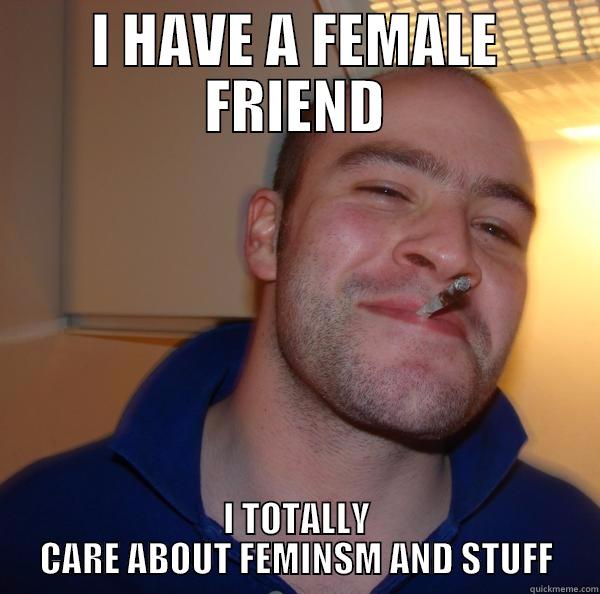 I HAVE A FEMALE FRIEND I TOTALLY CARE ABOUT FEMINSM AND STUFF Good Guy Greg 