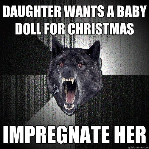 Daughter wants a baby doll for Christmas Impregnate her   Insanity Wolf