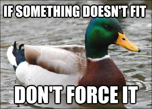 If something doesn't fit Don't force it  Actual Advice Mallard