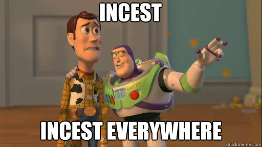 incest incest everywhere  Everywhere