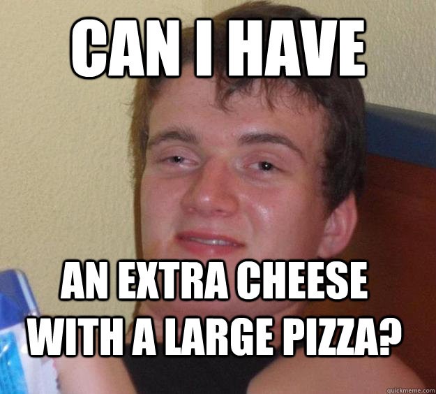 Can I have an Extra Cheese with a large pizza? - Can I have an Extra Cheese with a large pizza?  10 Guy