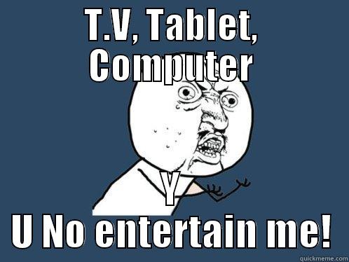 T.V, TABLET, COMPUTER Y U NO ENTERTAIN ME! Y U No