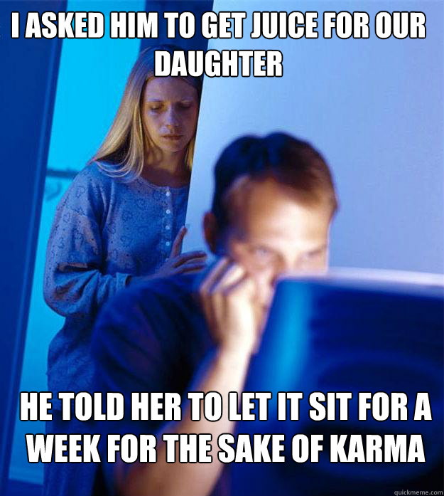I asked him to get juice for our daughter He told her to let it sit for a week for the sake of karma  Redditors Wife