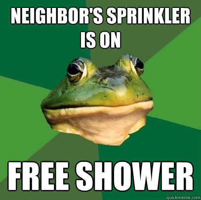 Neighbor's sprinkler is on Free Shower  