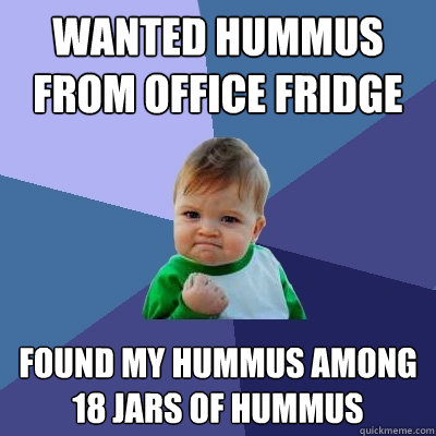 Wanted Hummus from office fridge Found My hummus among 18 jars of hummus  Success Kid