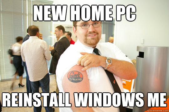new home pc reinstall windows me - new home pc reinstall windows me  GeekSquad Gus