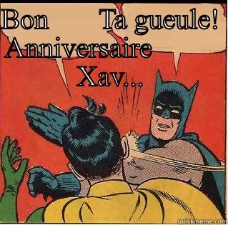 Bon anniversaire Xav...TA GUEULE!! - BON       TA GUEULE! ANNIVERSAIRE          XAV...  Slappin Batman
