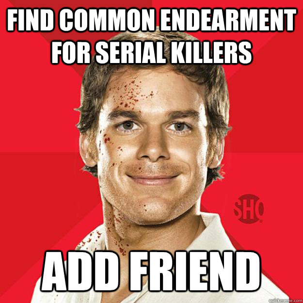 Find common endearment for serial killers Add friend  Dexter